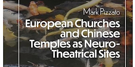 European Churches and Chinese Temples as Neuro-Theatrical Sites, by Mark Pizzato (Book Launch)