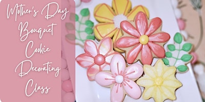 Primaire afbeelding van Mother's Day Flower Bouquet Sugar Cookie Decorating Class