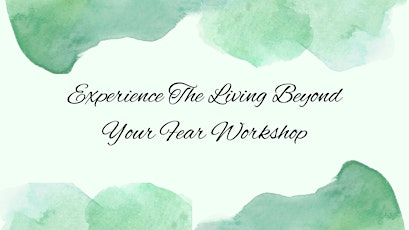Experience the Living Beyond Your Fear Workshop
