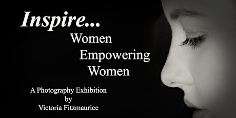 Inspire...Women Empowering Women  - A photography Exhibition