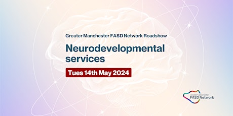 Greater Manchester FASD Network Roadshow - Neurodevelopmental services