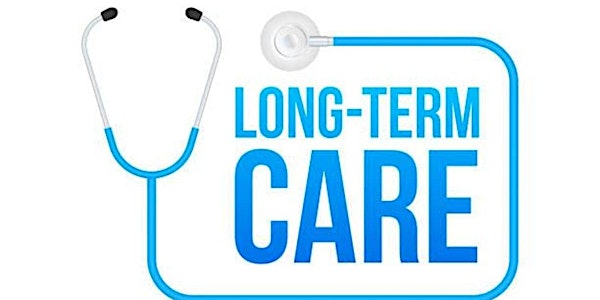LONG TERM CARE - How to Plan and How to Pay