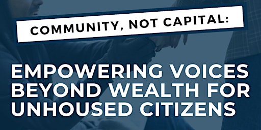 Hauptbild für Community,Not Capital:Empowering Voices Beyond Wealth for Unhoused Citizens