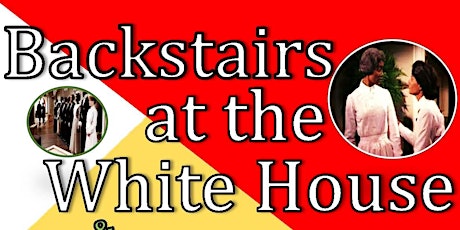 BACKSTAIRS at the WHITE HOUSE (4-PART SERIES) 2 PM and 6 PM SHOWS