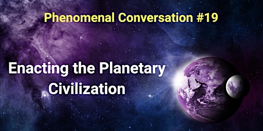 Phenomenal Conversation #19 Enacting the Planetary Civilization primary image