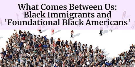 What Comes Between Us: Black Immigrants and "Foundational Black Americans"