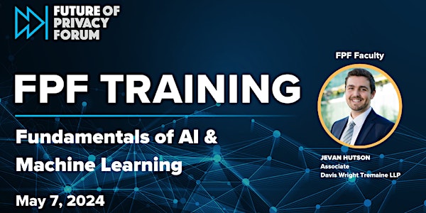FPF Training: Fundamentals of AI & Machine Learning | May 7, 2024