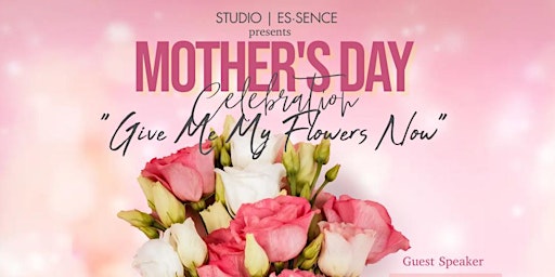 “Give Me My Flowers Now” Mothers Day Celebration primary image