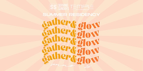 GATHER & GLOW! Serving Sundays Summer Residency @Temple Immersive