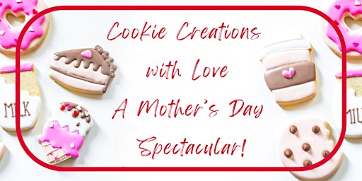 Image principale de Cookie Creations  with Love; A Mother’s Day  Spectacular!