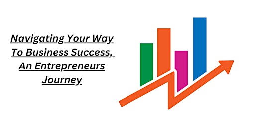 Hauptbild für Navigating Your Way To Business Success,   An Entrepreneurs Journey