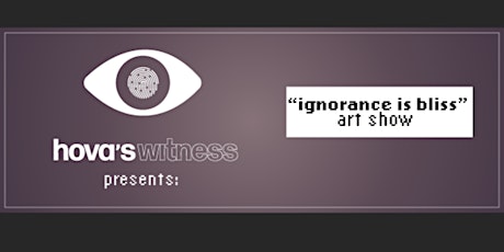 Hovaswitness presents “Ignorance is Bliss” art show