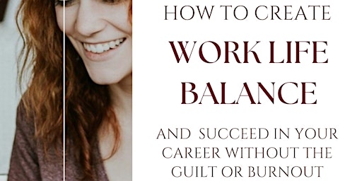 Imagen principal de How To Create Work Life Balance and Succeed In Your Career- Without The Guilt or Burnout