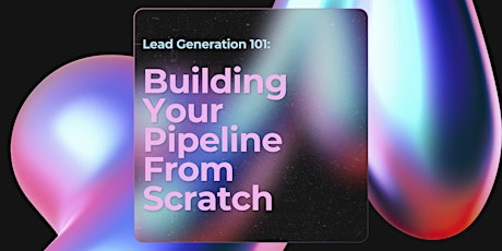 Lead Generation 101:  Building Your Pipeline From Scratch