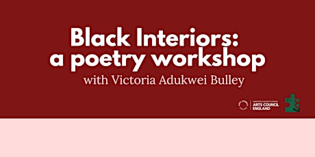 Black Interiors:  a poetry workshop with Victoria Adukwei Bulley