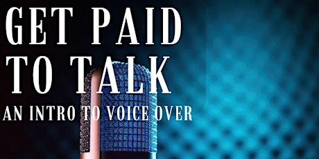 Get Paid to Talk — An Intro to Voice Overs — Live Online Workshop & Q&A