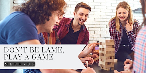 Immagine principale di Don’t Be Lame, Play a Game: Meet-Up 
