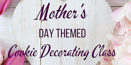 11:00 AM  - Mother's Day Sugar Cookie Decorating Class