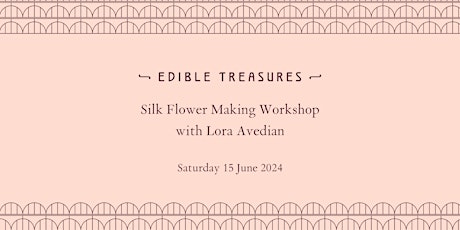 Edible Treasures x Lora Avedian Silk Flower Making Workshop
