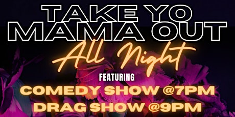 Take Yo Mama Out All Night: Comedy & Drag Show