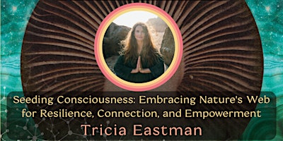 Hauptbild für Seeding Consciousness: Embracing Nature's Web with Tricia Eastman