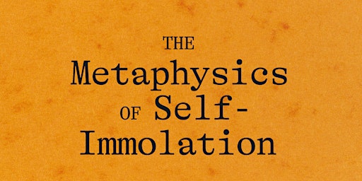 Imagem principal do evento The Metaphysics of Self-Immolation