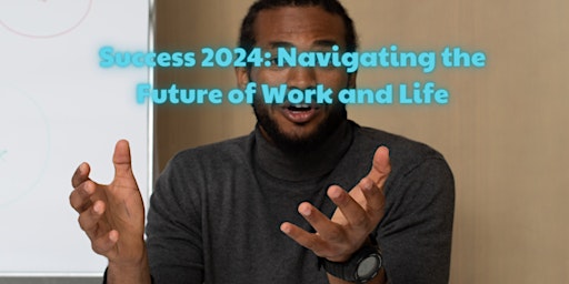 Image principale de Success 2024: Navigating the Future of Work and Life