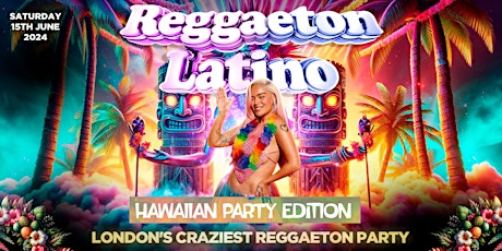 REGGAETON LATINO "HAWAIIAN PARTY" LONDON'S CRAZIEST REGGAETON PARTY 15/6/24