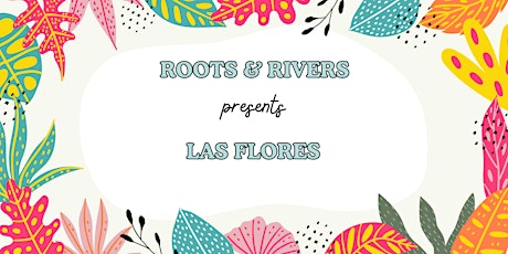 Roots & Rivers Presents:  Las Flores