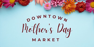 Primaire afbeelding van Downtown Mother's Day Market!