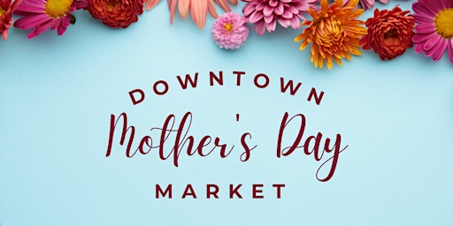 Image principale de Downtown Mother's Day Market!