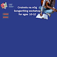 Cruinniu na nOg Songwriting Workshop for ages  10-12years primary image