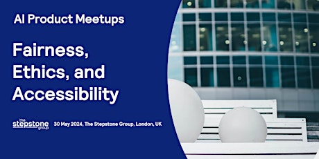 AI Product Meetup 30 May 2024: Fairness, Ethics and Accessibility