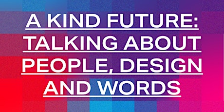A KIND FUTURE: TALKING ABOUT PEOPLE, DESIGN AND WORDS