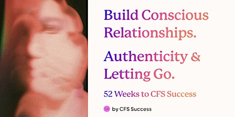 CFS Success: Build Conscious Relationships. Authenticity & Letting Go.