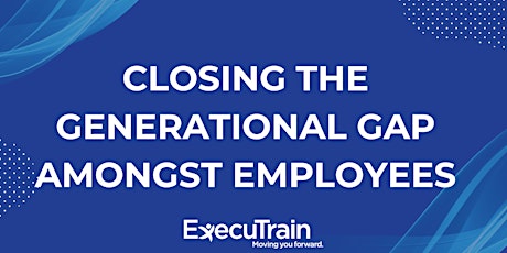 ExecuTrain -Closing the Generational Gap Amongst Employees $30 Session