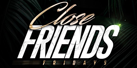 CLOSE FRIENDS FRIDAY