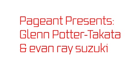 PAGEANT Presents: Glenn Potter-Takata & evan ray suzuki