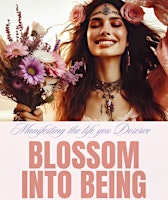 Hauptbild für Blossom into Being - Manifesting the Life you Desire