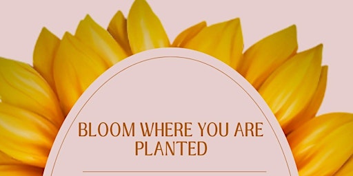 Imagem principal do evento Bloom Where You Are Planted