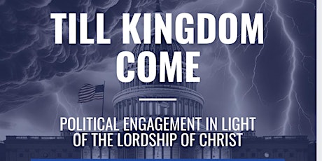 Till Kingdom Come: Political Engagement in Light of the Lordship of Christ