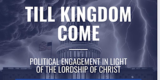 Imagem principal do evento Till Kingdom Come: Political Engagement in Light of the Lordship of Christ