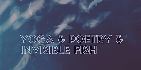 Yoga and Poetry and Invisible Fish