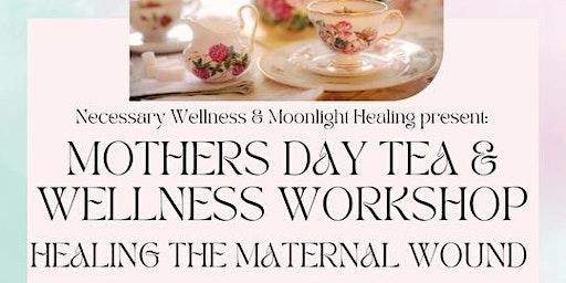 Mother’s Day Tea & Wellness Workshop: Healing The Maternal Wound primary image