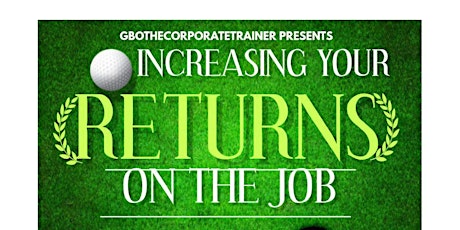 INCREASING YOUR RETURNS ON THE JOB primary image