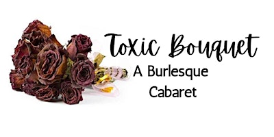 Toxic Bouquet : A Burlesque Cabaret