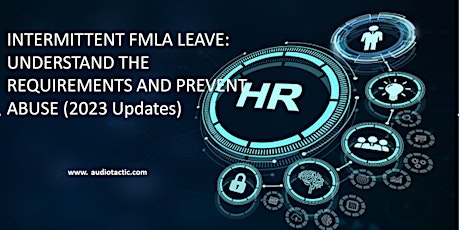 INTERMITTENT FMLA LEAVE: UNDERSTAND THE REQUIREMENTS AND PREVENT ABUSE (202