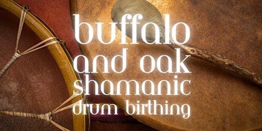 Buffalo & Oak Shamanic Drum & Rattle Birthing Workshop