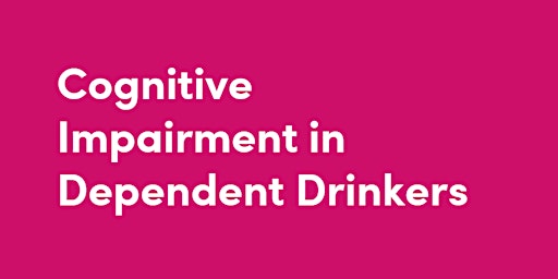 Cognitive Impairment in Dependent Drinkers - Half-Day Training Course primary image