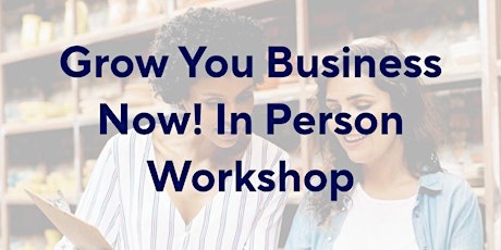 Grow Your Business Now! In Person Workshop